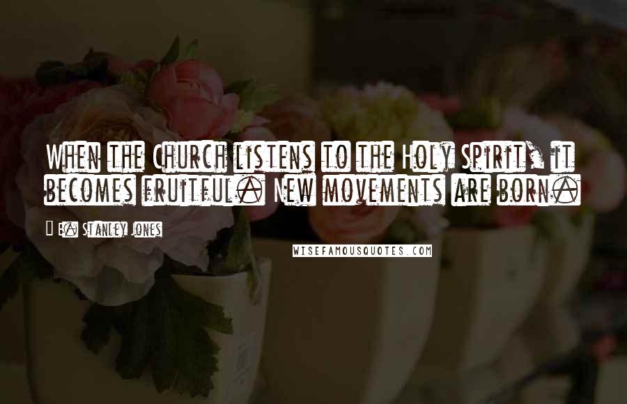 E. Stanley Jones Quotes: When the Church listens to the Holy Spirit, it becomes fruitful. New movements are born.