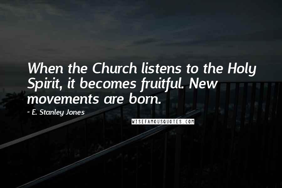 E. Stanley Jones Quotes: When the Church listens to the Holy Spirit, it becomes fruitful. New movements are born.