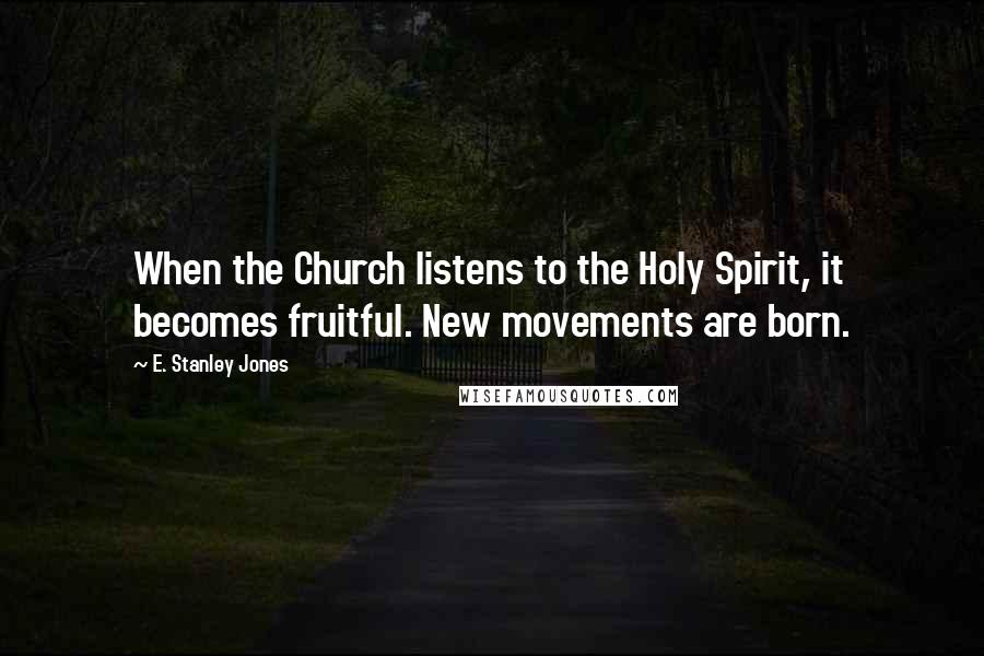 E. Stanley Jones Quotes: When the Church listens to the Holy Spirit, it becomes fruitful. New movements are born.