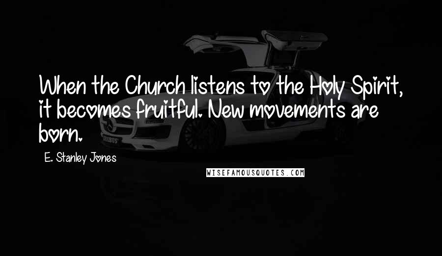 E. Stanley Jones Quotes: When the Church listens to the Holy Spirit, it becomes fruitful. New movements are born.