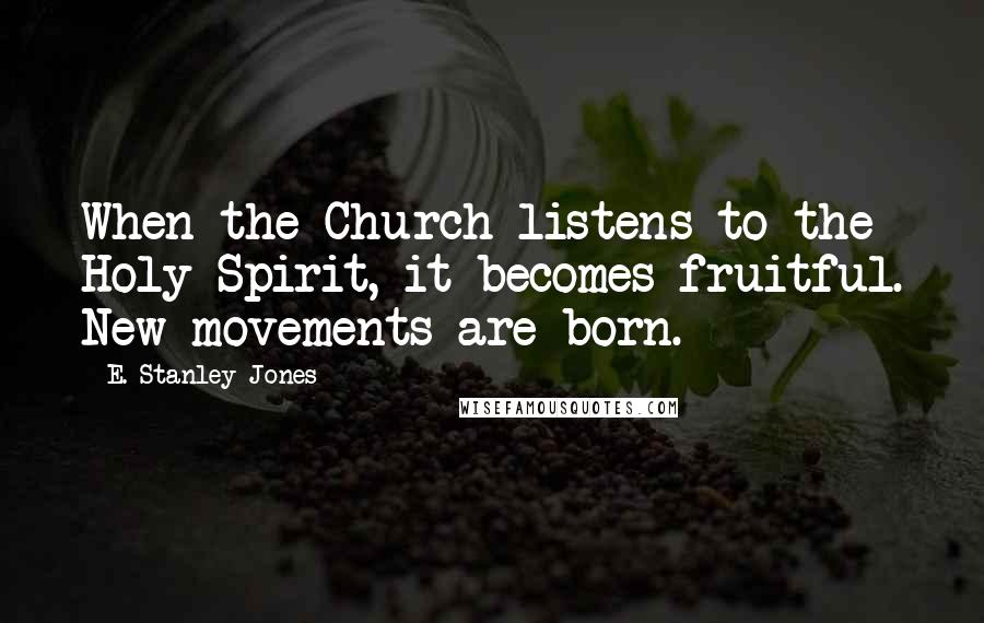 E. Stanley Jones Quotes: When the Church listens to the Holy Spirit, it becomes fruitful. New movements are born.