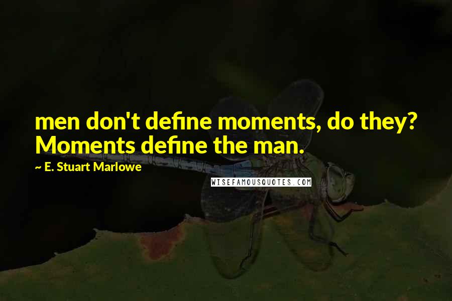 E. Stuart Marlowe Quotes: men don't define moments, do they? Moments define the man.