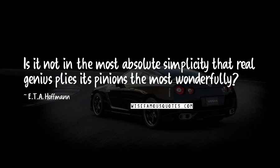 E.T.A. Hoffmann Quotes: Is it not in the most absolute simplicity that real genius plies its pinions the most wonderfully?