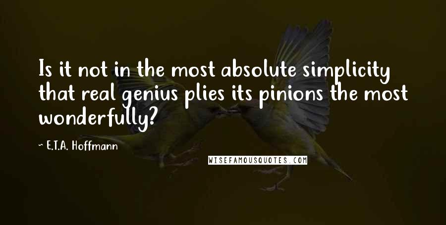 E.T.A. Hoffmann Quotes: Is it not in the most absolute simplicity that real genius plies its pinions the most wonderfully?