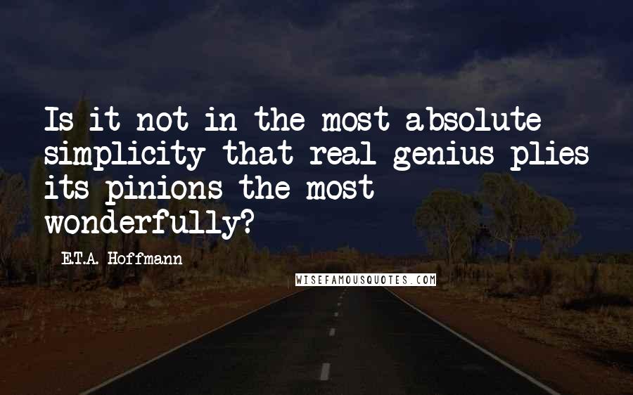 E.T.A. Hoffmann Quotes: Is it not in the most absolute simplicity that real genius plies its pinions the most wonderfully?