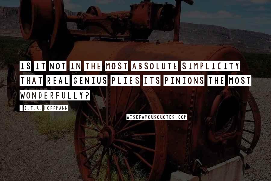 E.T.A. Hoffmann Quotes: Is it not in the most absolute simplicity that real genius plies its pinions the most wonderfully?