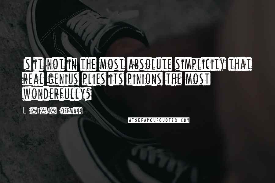 E.T.A. Hoffmann Quotes: Is it not in the most absolute simplicity that real genius plies its pinions the most wonderfully?