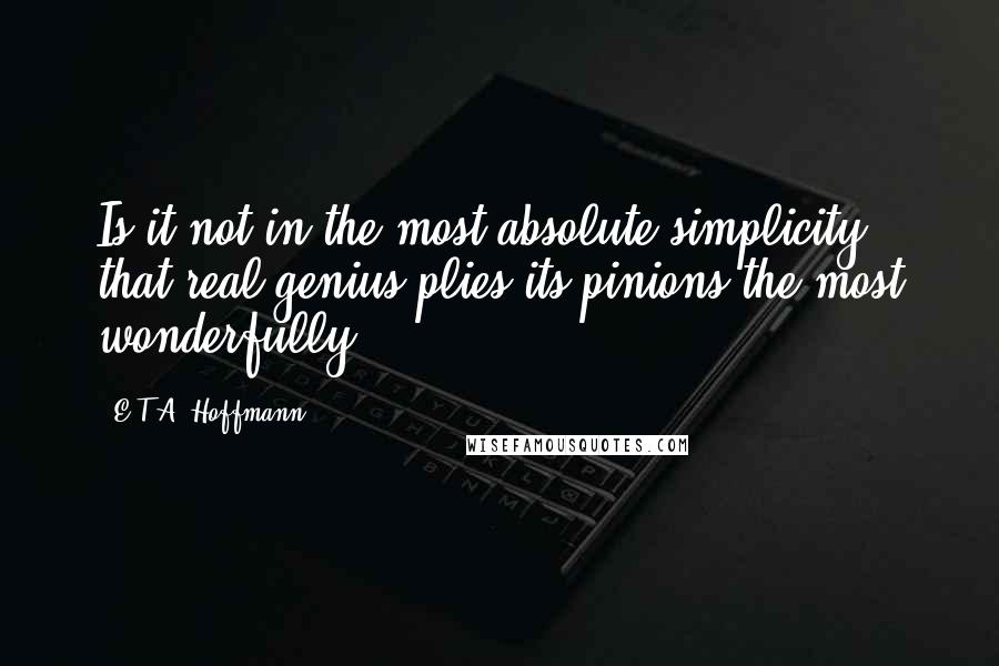 E.T.A. Hoffmann Quotes: Is it not in the most absolute simplicity that real genius plies its pinions the most wonderfully?