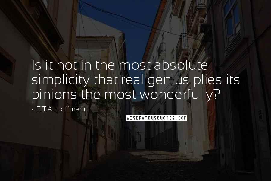 E.T.A. Hoffmann Quotes: Is it not in the most absolute simplicity that real genius plies its pinions the most wonderfully?