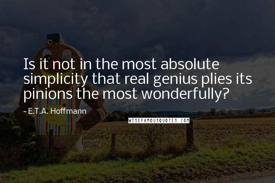 E.T.A. Hoffmann Quotes: Is it not in the most absolute simplicity that real genius plies its pinions the most wonderfully?