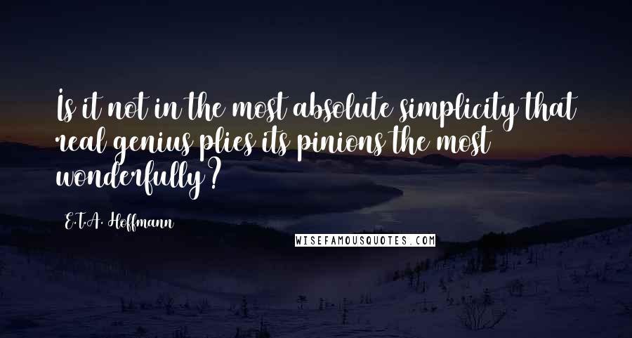 E.T.A. Hoffmann Quotes: Is it not in the most absolute simplicity that real genius plies its pinions the most wonderfully?