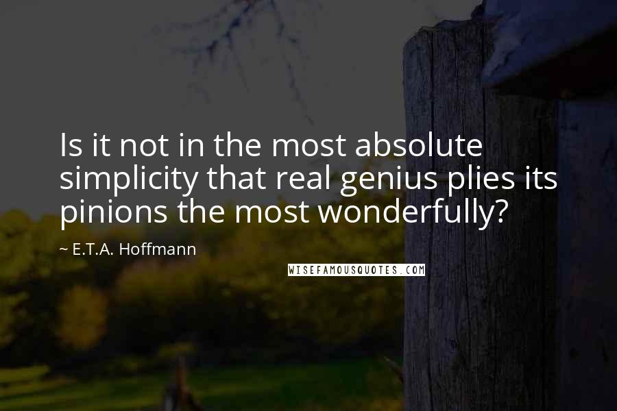 E.T.A. Hoffmann Quotes: Is it not in the most absolute simplicity that real genius plies its pinions the most wonderfully?