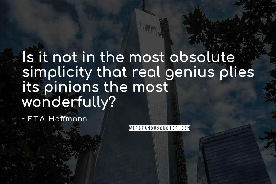 E.T.A. Hoffmann Quotes: Is it not in the most absolute simplicity that real genius plies its pinions the most wonderfully?