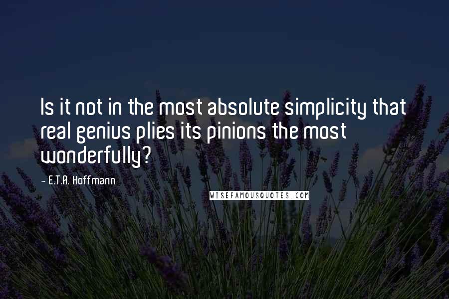 E.T.A. Hoffmann Quotes: Is it not in the most absolute simplicity that real genius plies its pinions the most wonderfully?