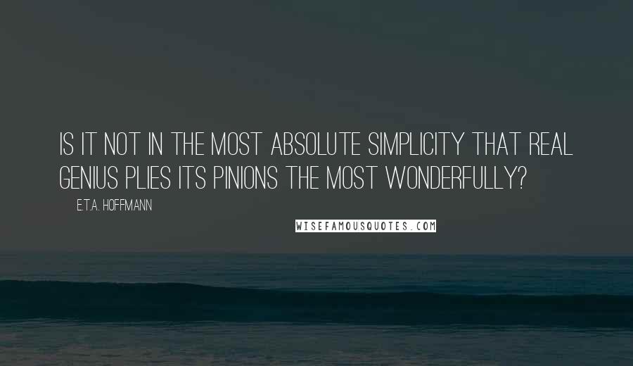 E.T.A. Hoffmann Quotes: Is it not in the most absolute simplicity that real genius plies its pinions the most wonderfully?