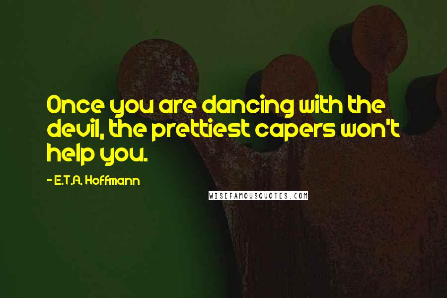 E.T.A. Hoffmann Quotes: Once you are dancing with the devil, the prettiest capers won't help you.