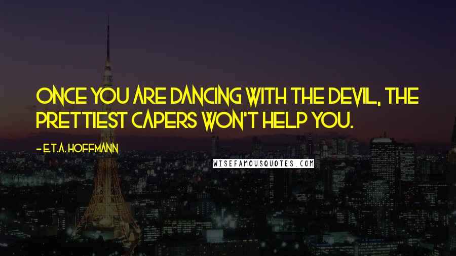 E.T.A. Hoffmann Quotes: Once you are dancing with the devil, the prettiest capers won't help you.