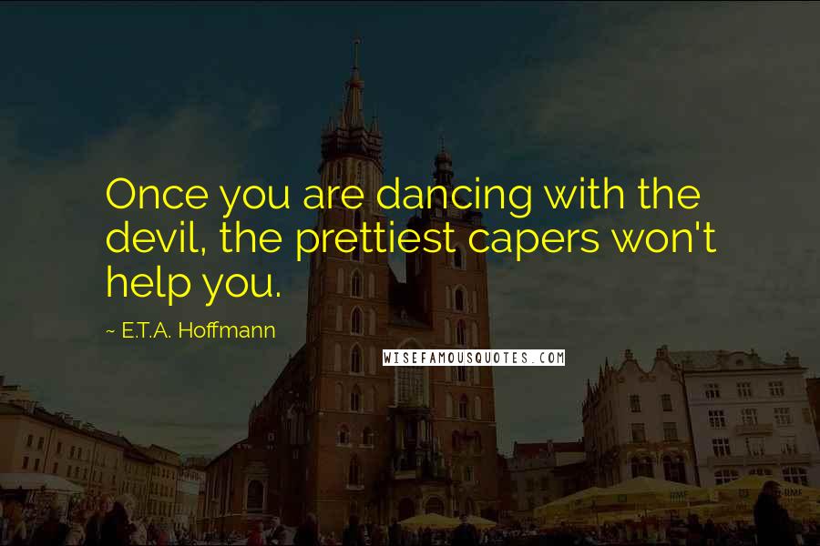 E.T.A. Hoffmann Quotes: Once you are dancing with the devil, the prettiest capers won't help you.