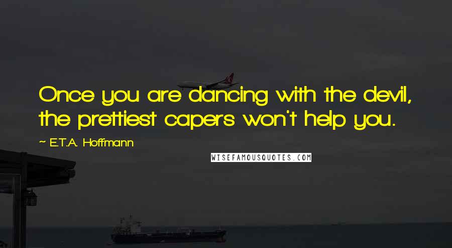 E.T.A. Hoffmann Quotes: Once you are dancing with the devil, the prettiest capers won't help you.