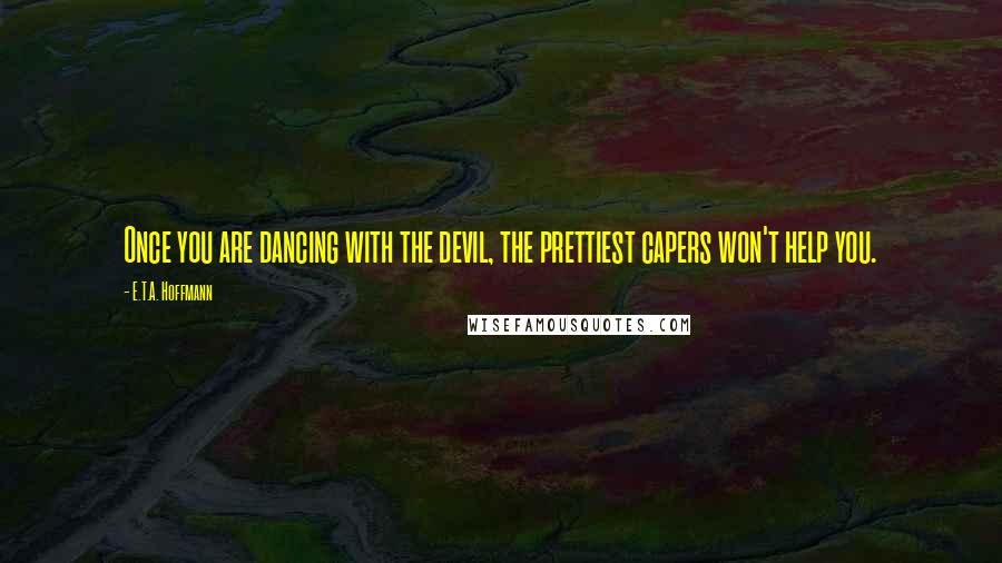 E.T.A. Hoffmann Quotes: Once you are dancing with the devil, the prettiest capers won't help you.