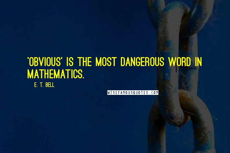 E. T. Bell Quotes: 'Obvious' is the most dangerous word in mathematics.