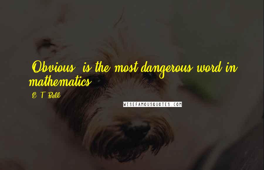 E. T. Bell Quotes: 'Obvious' is the most dangerous word in mathematics.