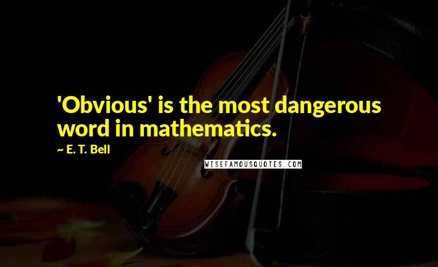 E. T. Bell Quotes: 'Obvious' is the most dangerous word in mathematics.