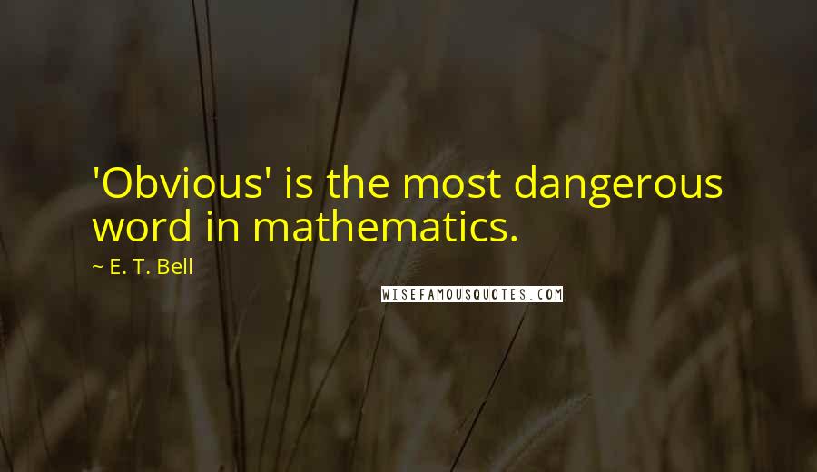 E. T. Bell Quotes: 'Obvious' is the most dangerous word in mathematics.