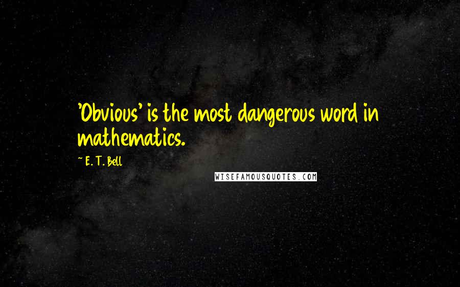 E. T. Bell Quotes: 'Obvious' is the most dangerous word in mathematics.