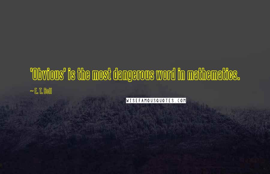 E. T. Bell Quotes: 'Obvious' is the most dangerous word in mathematics.