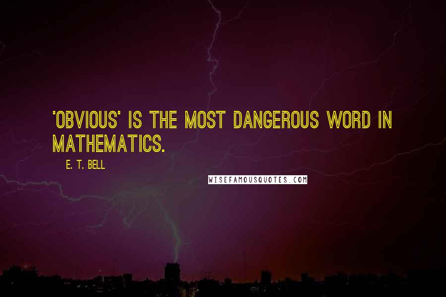 E. T. Bell Quotes: 'Obvious' is the most dangerous word in mathematics.