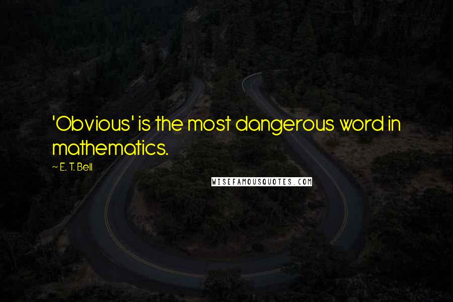 E. T. Bell Quotes: 'Obvious' is the most dangerous word in mathematics.