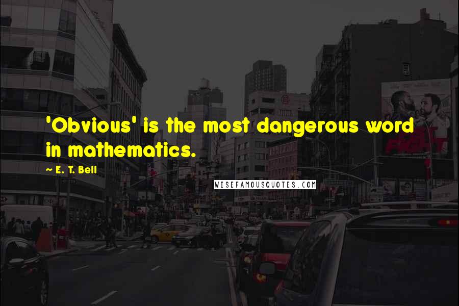 E. T. Bell Quotes: 'Obvious' is the most dangerous word in mathematics.