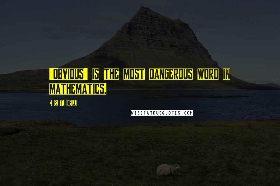 E. T. Bell Quotes: 'Obvious' is the most dangerous word in mathematics.