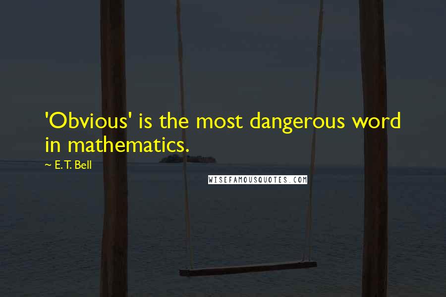 E. T. Bell Quotes: 'Obvious' is the most dangerous word in mathematics.