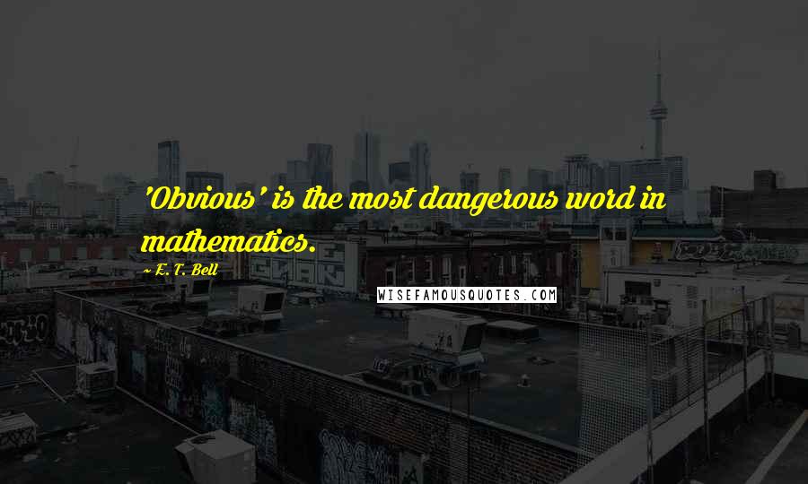 E. T. Bell Quotes: 'Obvious' is the most dangerous word in mathematics.