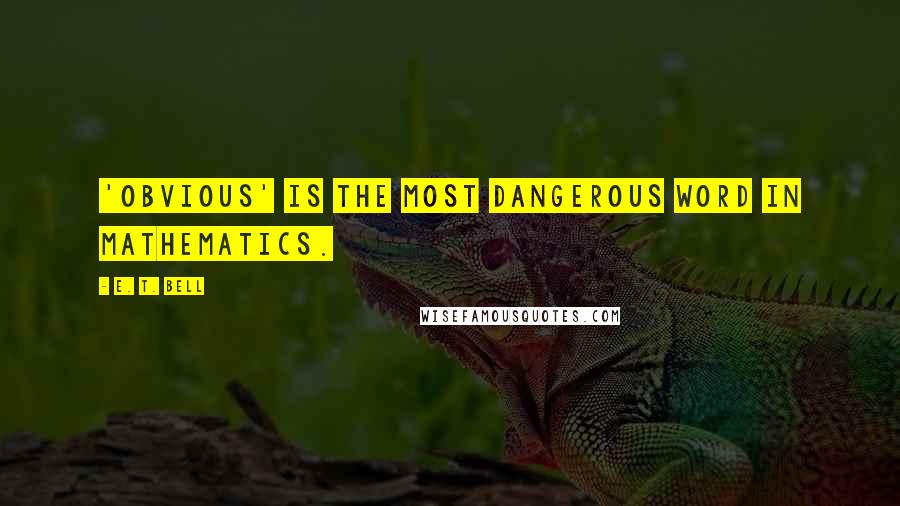 E. T. Bell Quotes: 'Obvious' is the most dangerous word in mathematics.