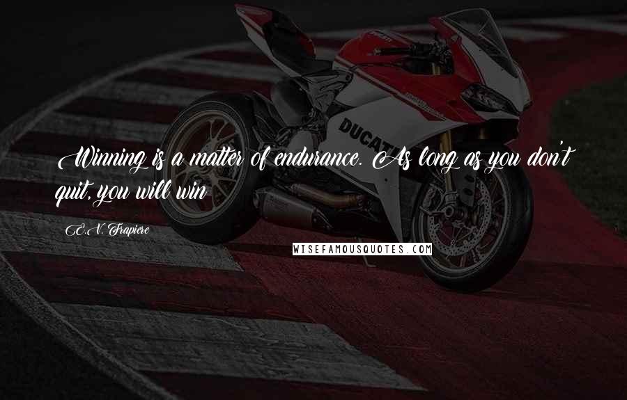 E.V. Frapiere Quotes: Winning is a matter of endurance. As long as you don't quit, you will win!