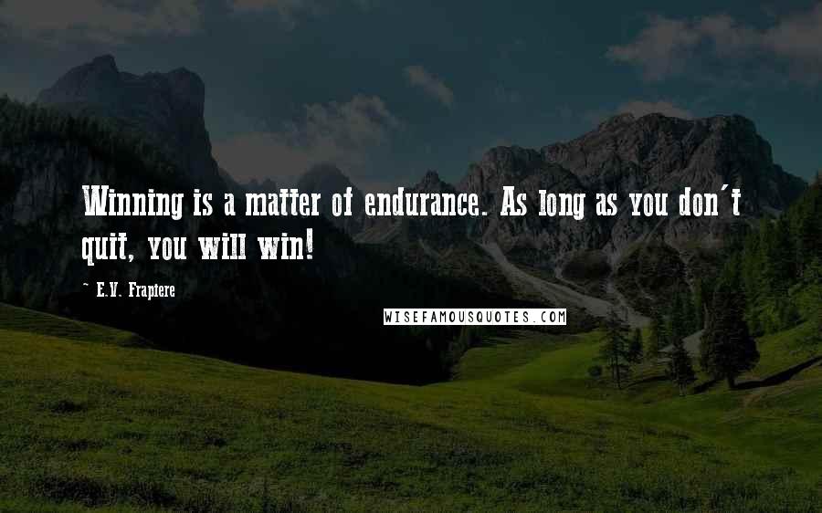 E.V. Frapiere Quotes: Winning is a matter of endurance. As long as you don't quit, you will win!