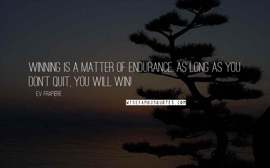 E.V. Frapiere Quotes: Winning is a matter of endurance. As long as you don't quit, you will win!