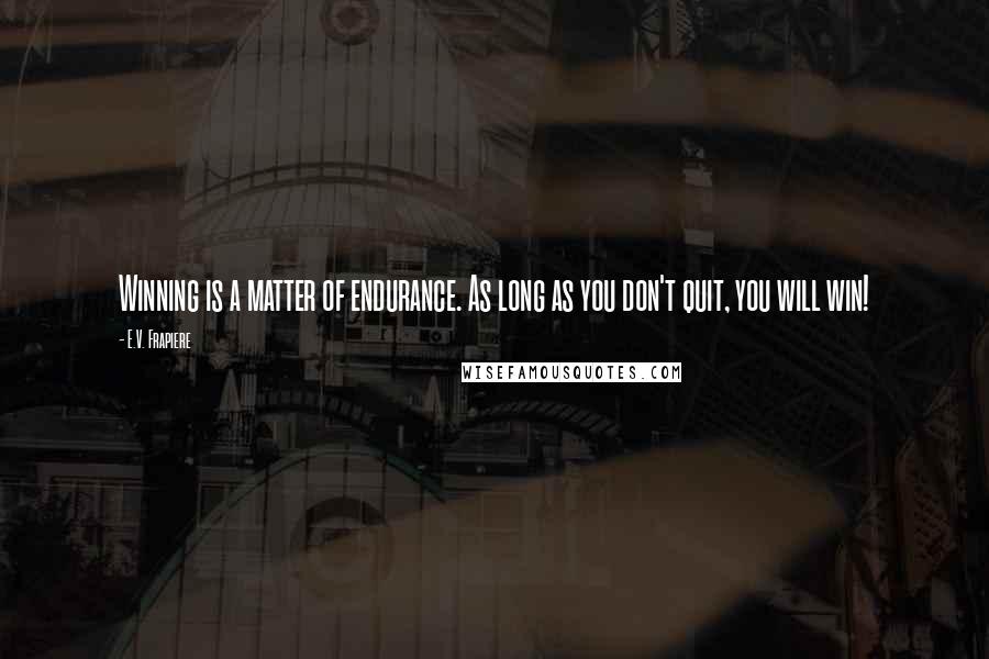 E.V. Frapiere Quotes: Winning is a matter of endurance. As long as you don't quit, you will win!