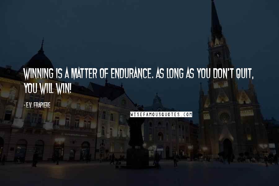 E.V. Frapiere Quotes: Winning is a matter of endurance. As long as you don't quit, you will win!