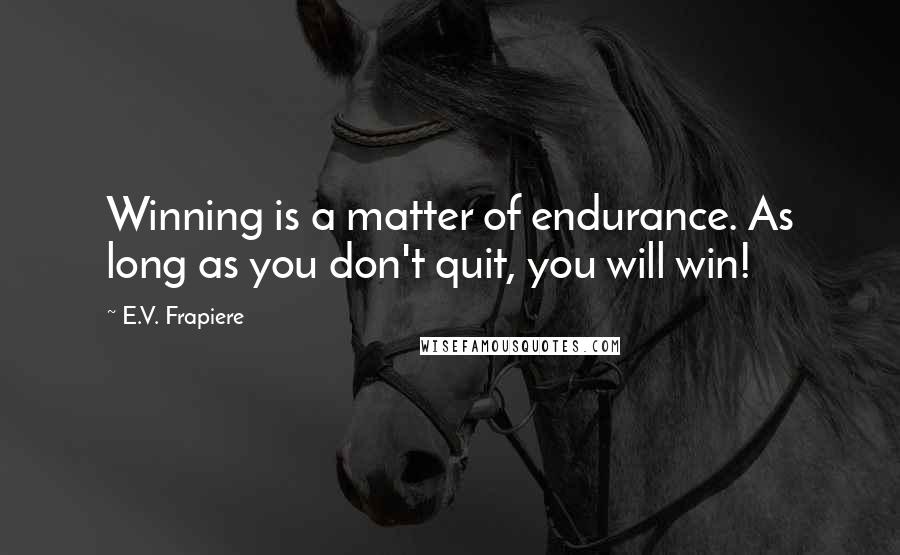 E.V. Frapiere Quotes: Winning is a matter of endurance. As long as you don't quit, you will win!