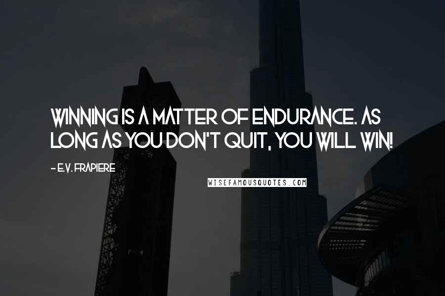 E.V. Frapiere Quotes: Winning is a matter of endurance. As long as you don't quit, you will win!
