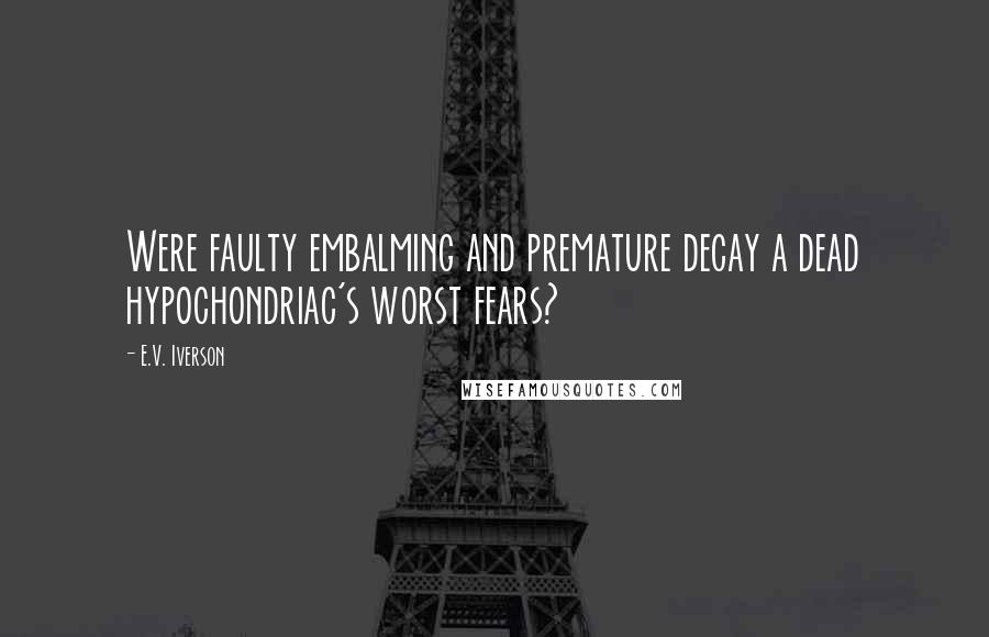 E.V. Iverson Quotes: Were faulty embalming and premature decay a dead hypochondriac's worst fears?