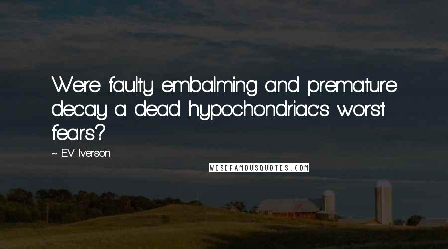 E.V. Iverson Quotes: Were faulty embalming and premature decay a dead hypochondriac's worst fears?