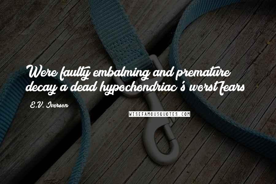 E.V. Iverson Quotes: Were faulty embalming and premature decay a dead hypochondriac's worst fears?