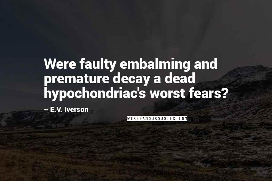 E.V. Iverson Quotes: Were faulty embalming and premature decay a dead hypochondriac's worst fears?