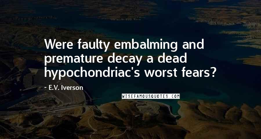 E.V. Iverson Quotes: Were faulty embalming and premature decay a dead hypochondriac's worst fears?