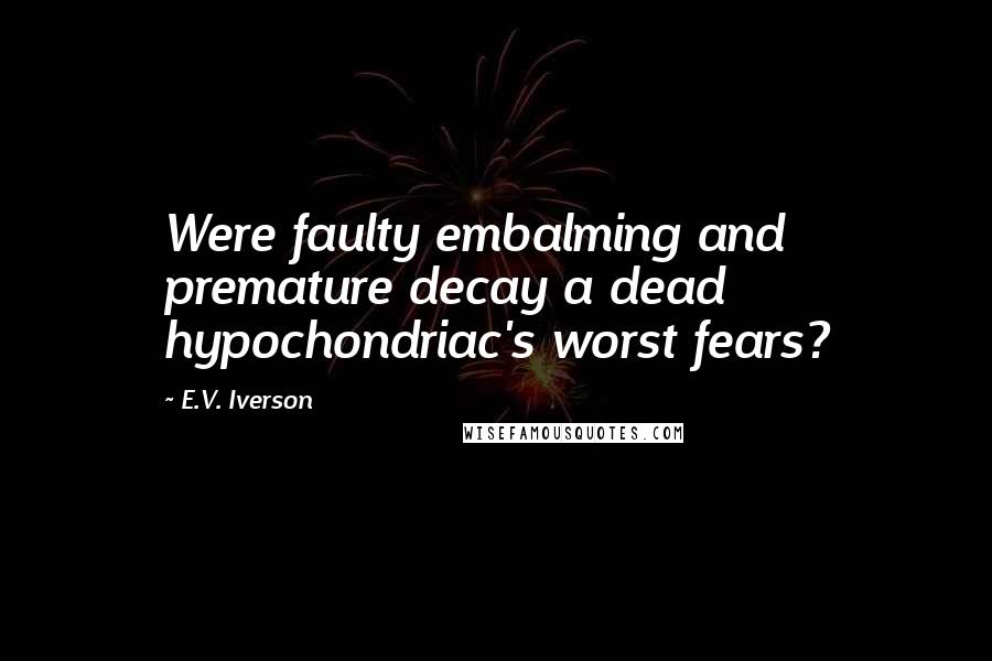 E.V. Iverson Quotes: Were faulty embalming and premature decay a dead hypochondriac's worst fears?